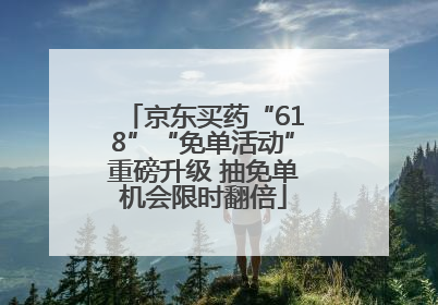 京东买药“618”“免单活动”重磅升级 抽免单机会限时翻倍
