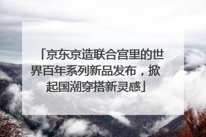 京东京造联合宫里的世界百年系列新品发布，掀起国潮穿搭新灵感
