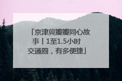 京津冀瓣瓣同心故事丨1至1.5小时交通圈，有多便捷