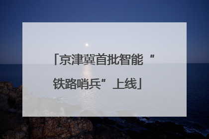 京津冀首批智能“铁路哨兵”上线