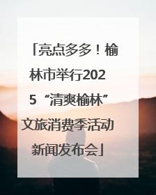 亮点多多！榆林市举行2025“清爽榆林”文旅消费季活动新闻发布会