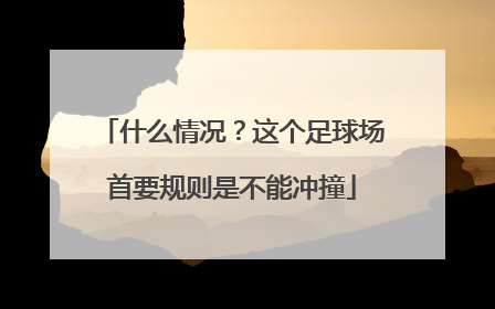 什么情况？这个足球场首要规则是不能冲撞