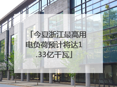 今夏浙江最高用电负荷预计将达1.33亿千瓦
