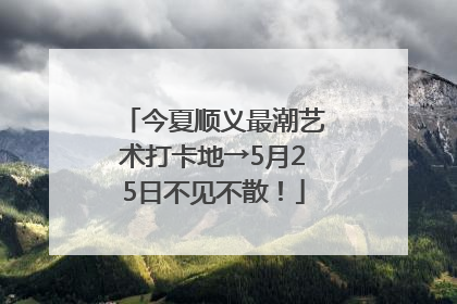 今夏顺义最潮艺术打卡地→5月25日不见不散！