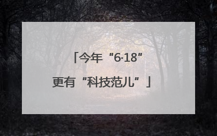 今年“6·18”更有“科技范儿”
