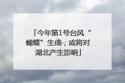 今年第1号台风“蝴蝶”生成，或将对湖北产生影响