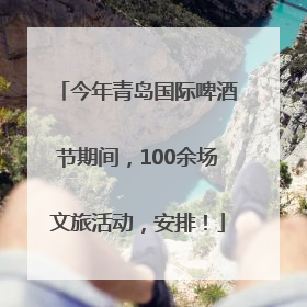 今年青岛国际啤酒节期间，100余场文旅活动，安排！