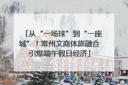 从“一场球”到“一座城”！常州文商体旅融合引爆端午假日经济