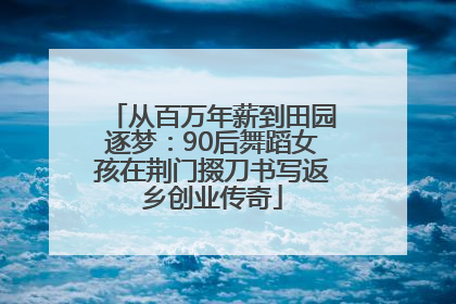 从百万年薪到田园逐梦：90后舞蹈女孩在荆门掇刀书写返乡创业传奇