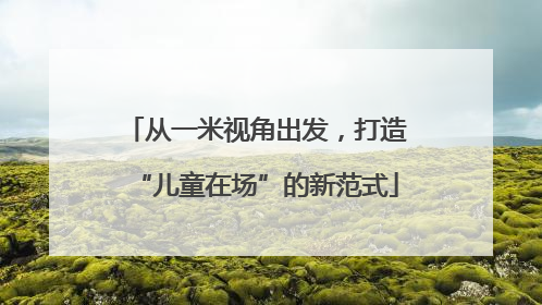 从一米视角出发，打造“儿童在场”的新范式