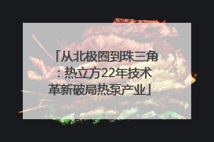 从北极圈到珠三角：热立方22年技术革新破局热泵产业
