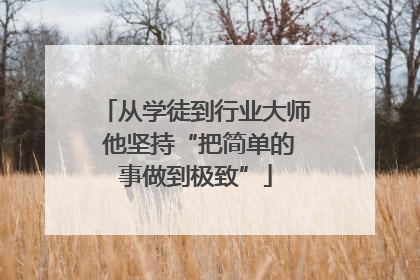 从学徒到行业大师 他坚持“把简单的事做到极致”