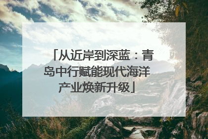 从近岸到深蓝：青岛中行赋能现代海洋产业焕新升级