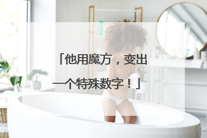 他用魔方，变出一个特殊数字！