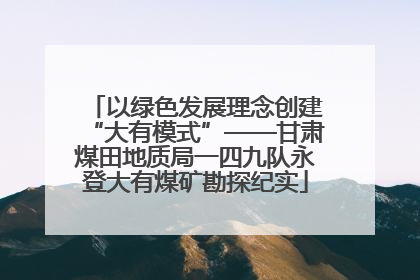 以绿色发展理念创建“大有模式”——甘肃煤田地质局一四九队永登大有煤矿勘探纪实