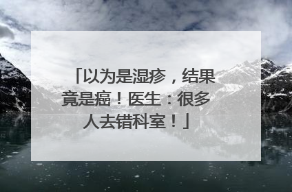 以为是湿疹，结果竟是癌！医生：很多人去错科室！