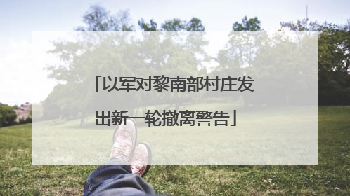 以军对黎南部村庄发出新一轮撤离警告