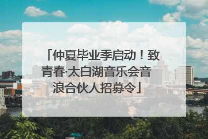 仲夏毕业季启动！致青春·太白湖音乐会音浪合伙人招募令