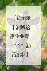 企示录｜淄博这家企业专“吃”沥青废料