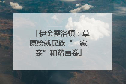 伊金霍洛镇：草原绘就民族“一家亲”和谐画卷