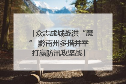 众志成城战洪“魔” 黔南州多措并举打赢防汛攻坚战