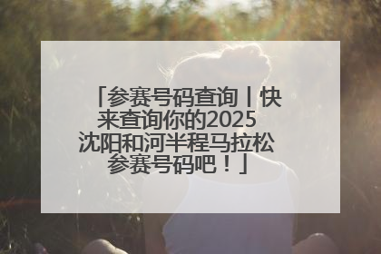 参赛号码查询丨快来查询你的2025沈阳和河半程马拉松参赛号码吧！