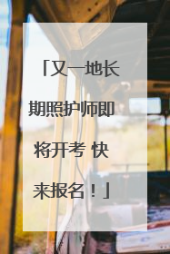 又一地长期照护师即将开考 快来报名！