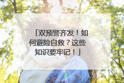 双预警齐发！如何避险自救？这些知识要牢记！