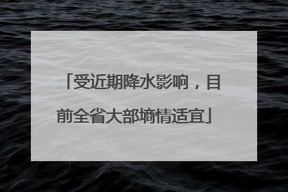 受近期降水影响，目前全省大部墒情适宜