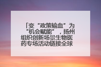 变“政策输血”为“机会赋能”，扬州组织创新场景生物医药专场活动链接全球“隐形冠军”