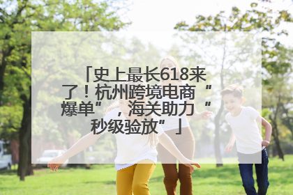 史上最长618来了！杭州跨境电商“爆单”，海关助力“秒级验放”