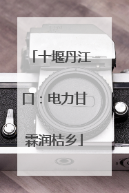十堰丹江口：电力甘霖润桔乡