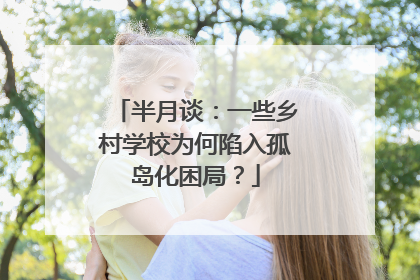 半月谈：一些乡村学校为何陷入孤岛化困局？
