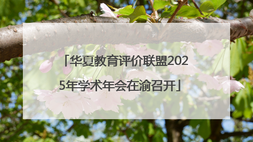华夏教育评价联盟2025年学术年会在渝召开