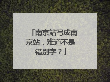 南京站写成南亰站，难道不是错别字？