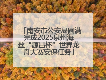 南安市公安局圆满完成2025泉州海丝“源昌杯”世界龙舟大赛安保任务