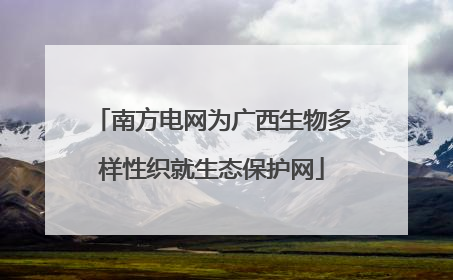 南方电网为广西生物多样性织就生态保护网