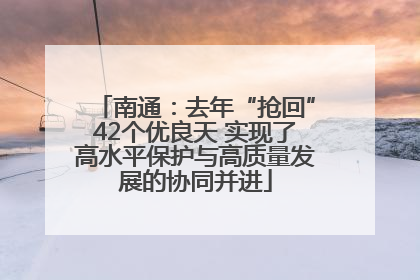 南通：去年“抢回”42个优良天 实现了高水平保护与高质量发展的协同并进