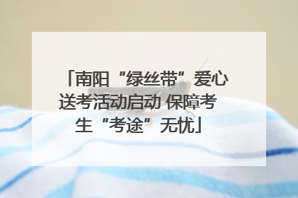 南阳“绿丝带”爱心送考活动启动 保障考生“考途”无忧
