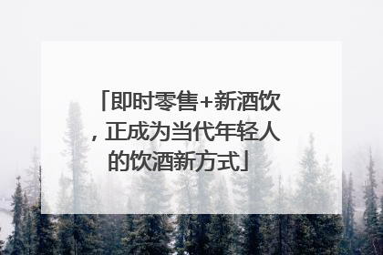 即时零售+新酒饮，正成为当代年轻人的饮酒新方式