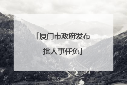 厦门市政府发布一批人事任免