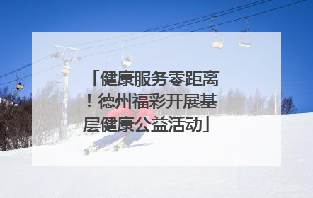 健康服务零距离！德州福彩开展基层健康公益活动