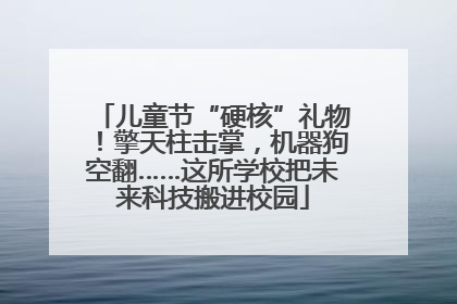 儿童节“硬核”礼物！擎天柱击掌，机器狗空翻……这所学校把未来科技搬进校园