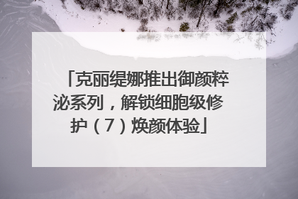 克丽缇娜推出御颜粹泌系列，解锁细胞级修护（7）焕颜体验