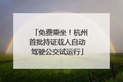 免费乘坐！杭州首批持证载人自动驾驶公交试运行