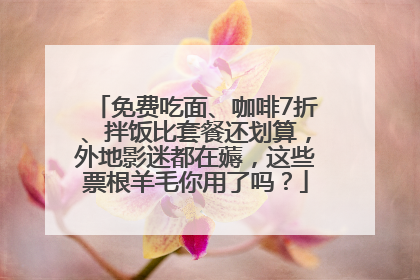 免费吃面、咖啡7折、拌饭比套餐还划算,外地影迷都在薅,这些票根羊毛你用了吗?