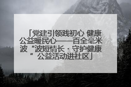 党建引领践初心 健康公益暖民心——百全毫米波“波短情长・守护健康”公益活动进社区