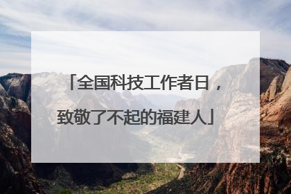 全国科技工作者日，致敬了不起的福建人