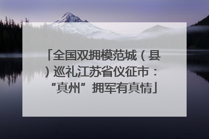 全国双拥模范城（县）巡礼江苏省仪征市：“真州”拥军有真情