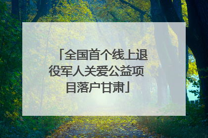 全国首个线上退役军人关爱公益项目落户甘肃